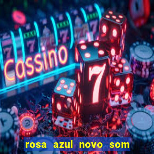 rosa azul novo som letra rosa azul novo som